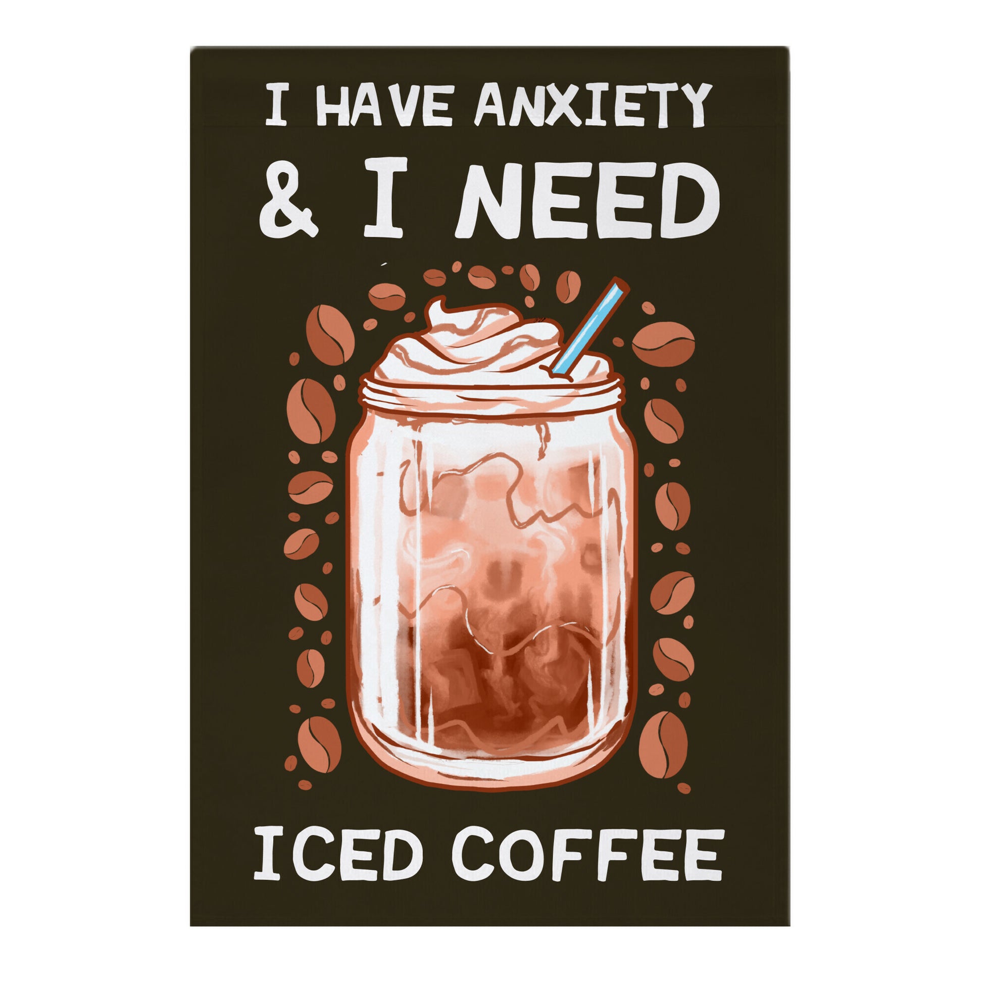 I Have Anxiety & I Need Iced Coffee Garden Flag