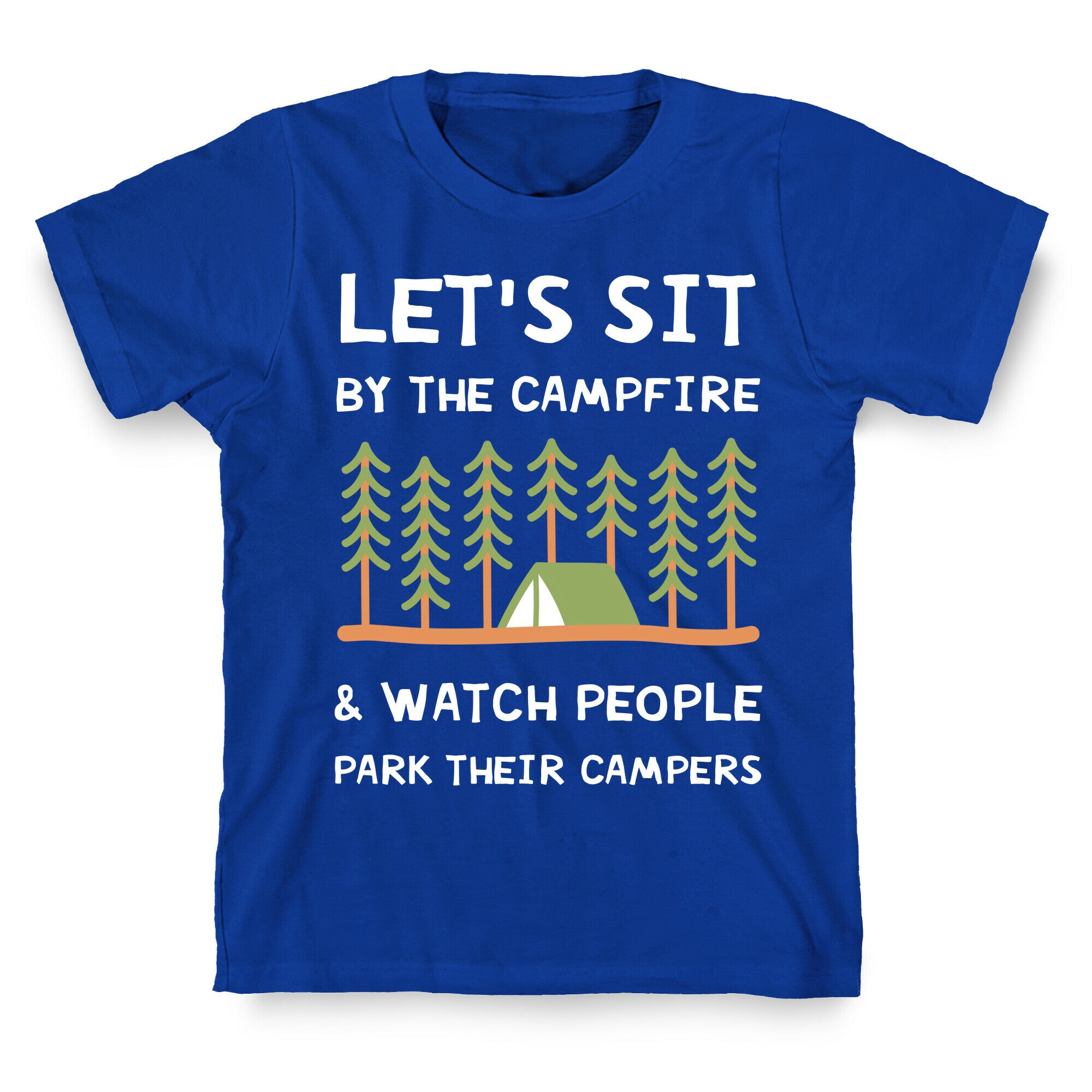 Let's Sit By The Campfire & Watch People Park Their Campers T-Shirt