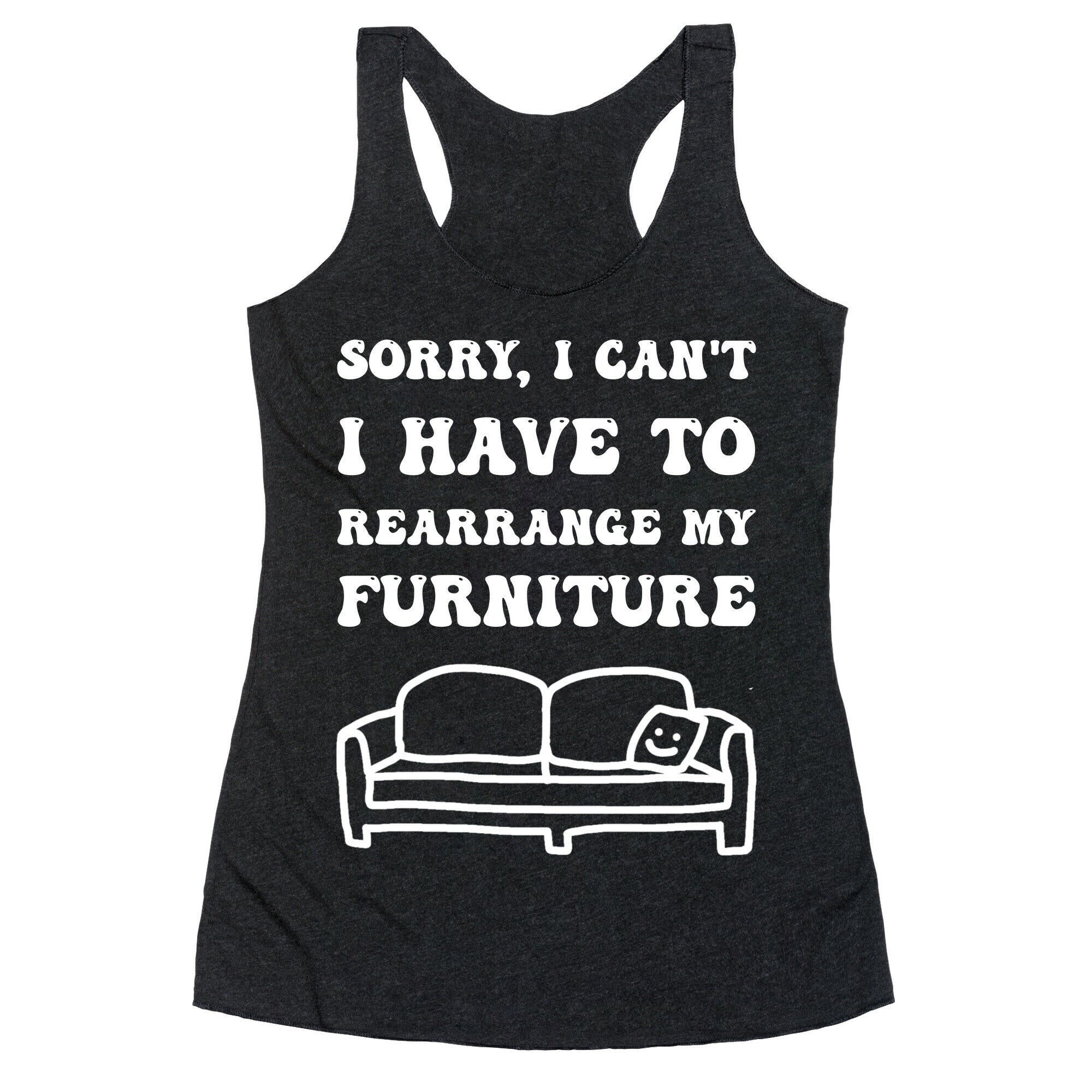 Sorry, I Can't, I Have To Rearrange My Furniture Racerback Tank