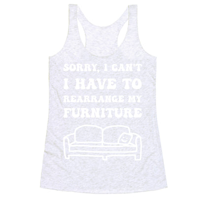 Sorry, I Can't, I Have To Rearrange My Furniture Racerback Tank