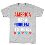 America Has A Problem... It's This Ass T-Shirt