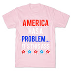 America Has A Problem... It's This Ass T-Shirt