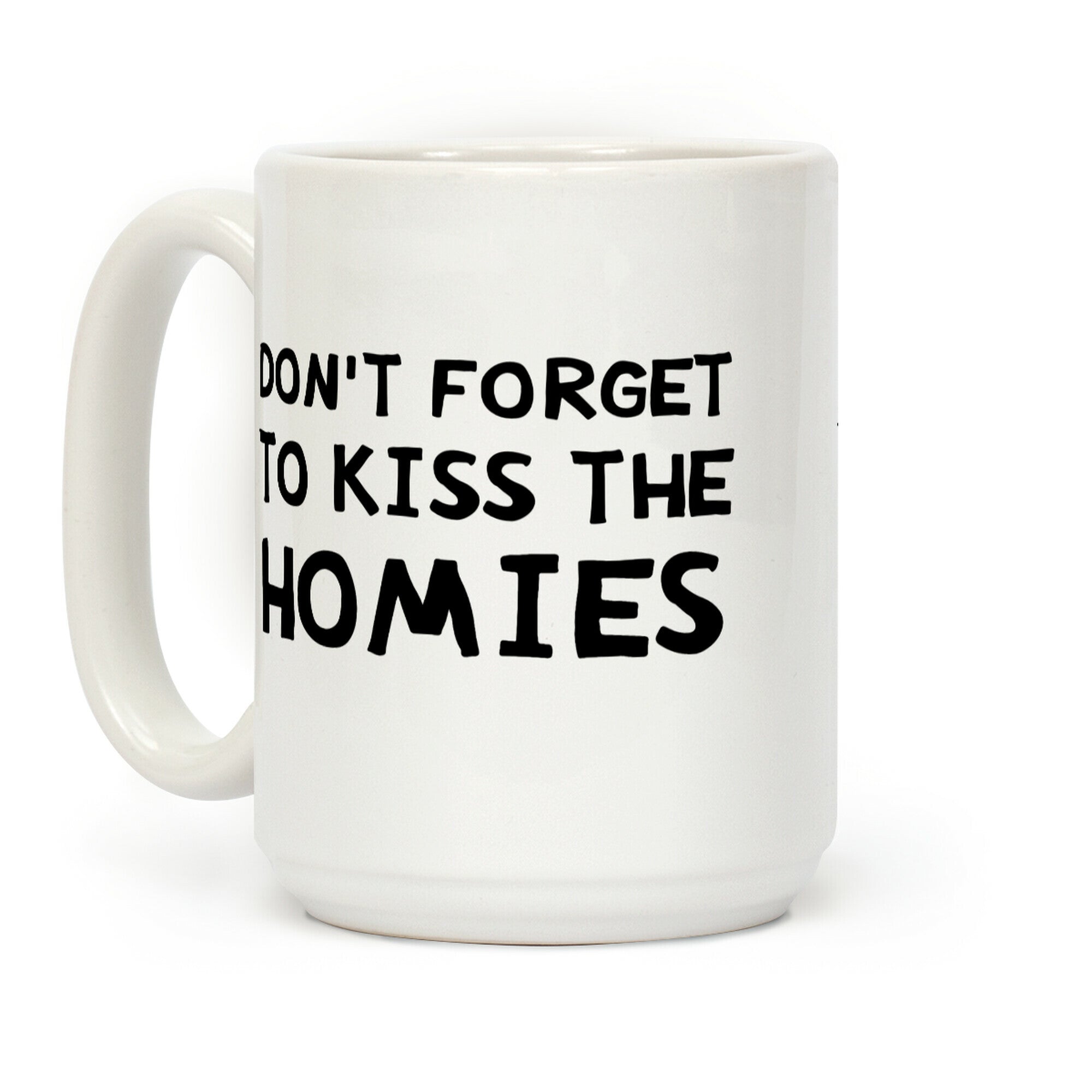 Don't Forget To Kiss The Homies Coffee Mug
