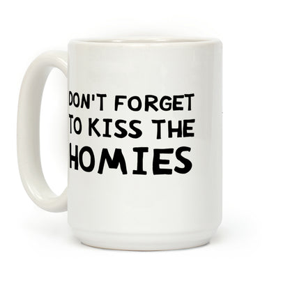 Don't Forget To Kiss The Homies Coffee Mug