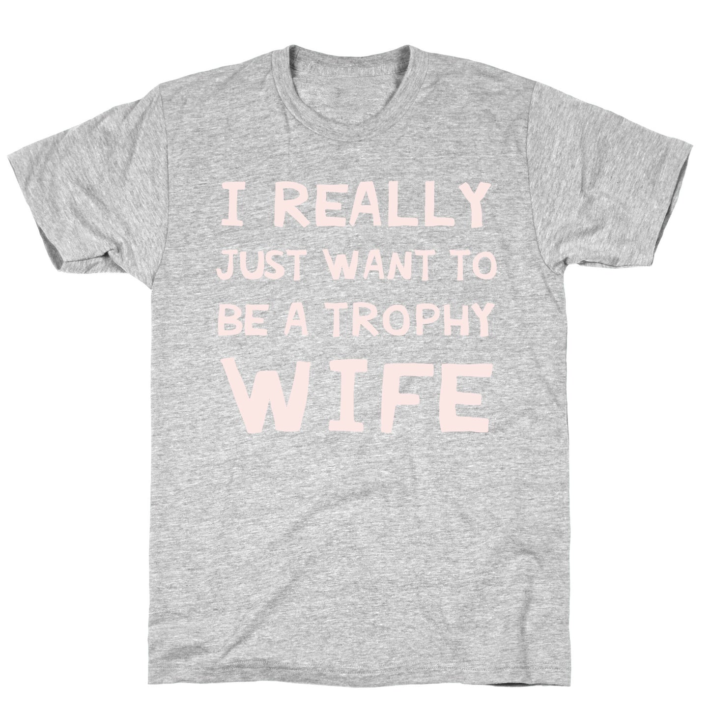 I Really Just Want To Be A Trophy Wife T-Shirt