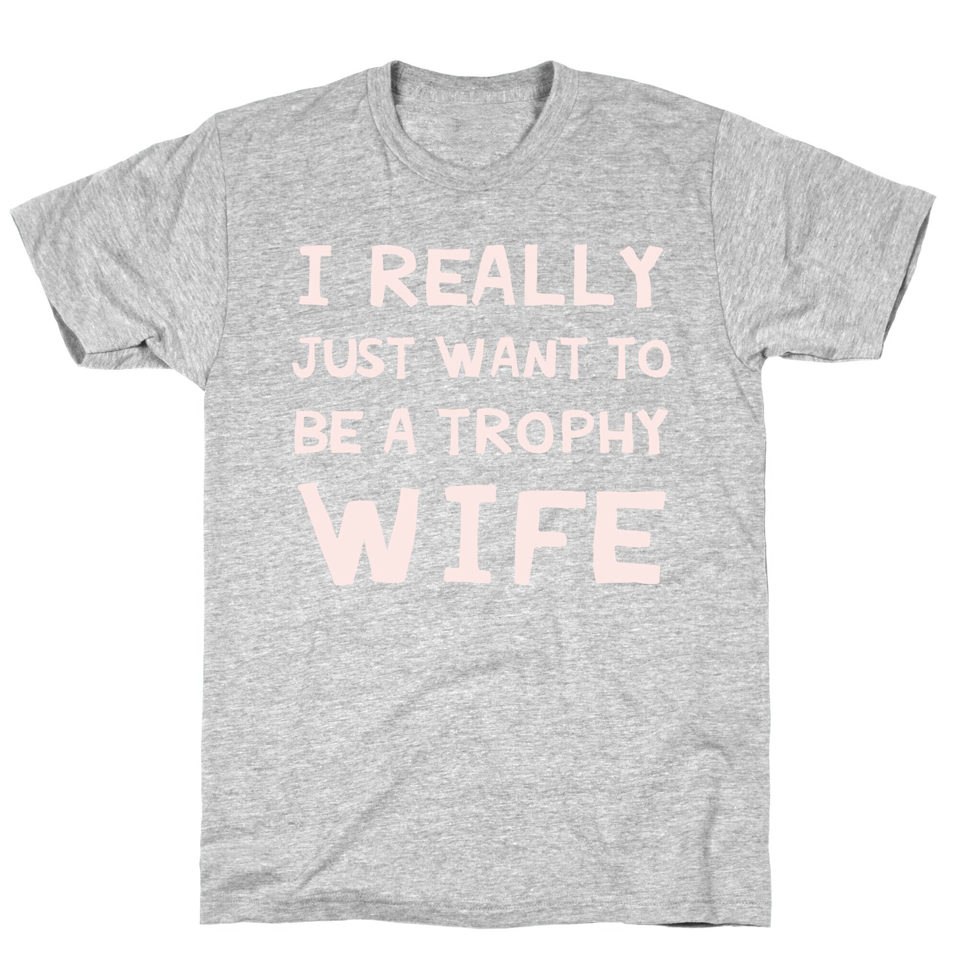 I Really Just Want To Be A Trophy Wife T-Shirt