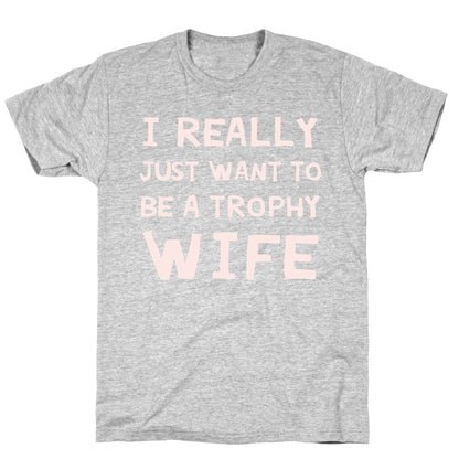 I Really Just Want To Be A Trophy Wife T-Shirt