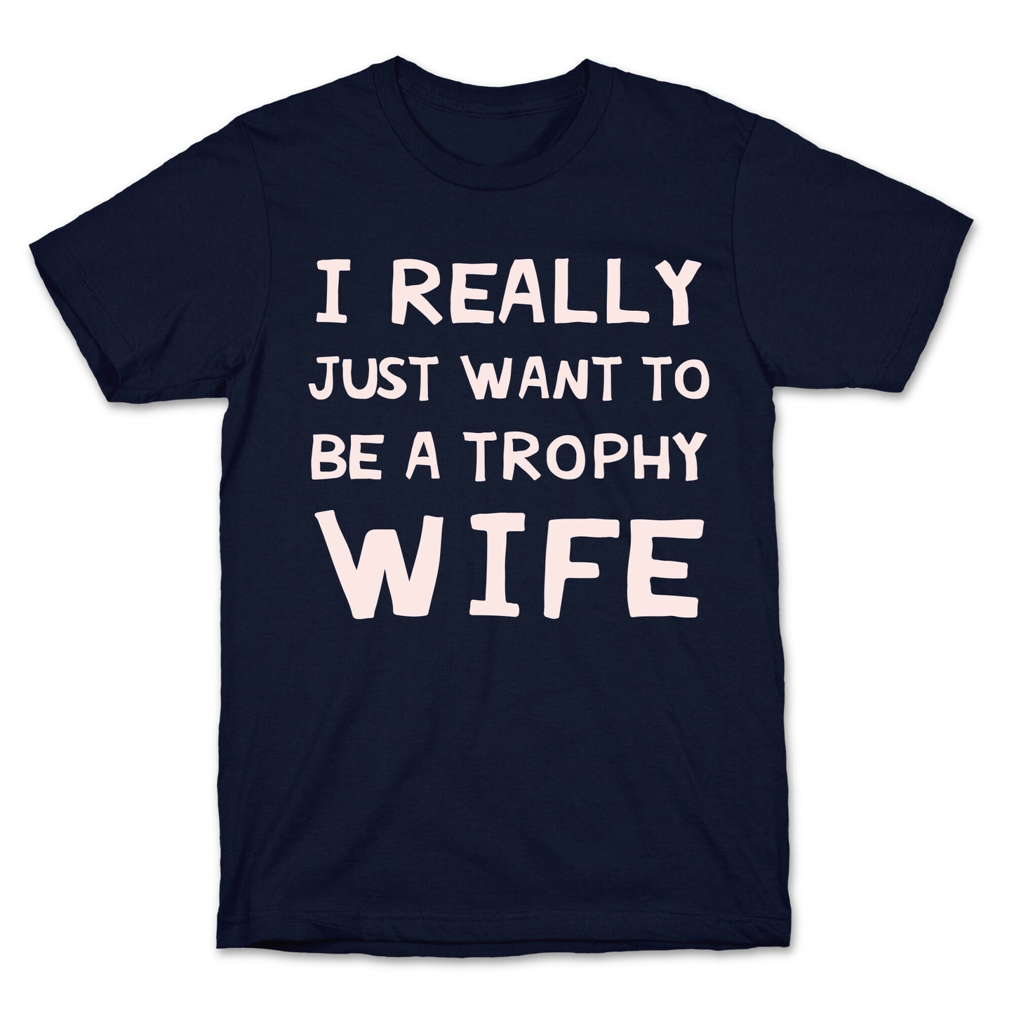 I Really Just Want To Be A Trophy Wife T-Shirt
