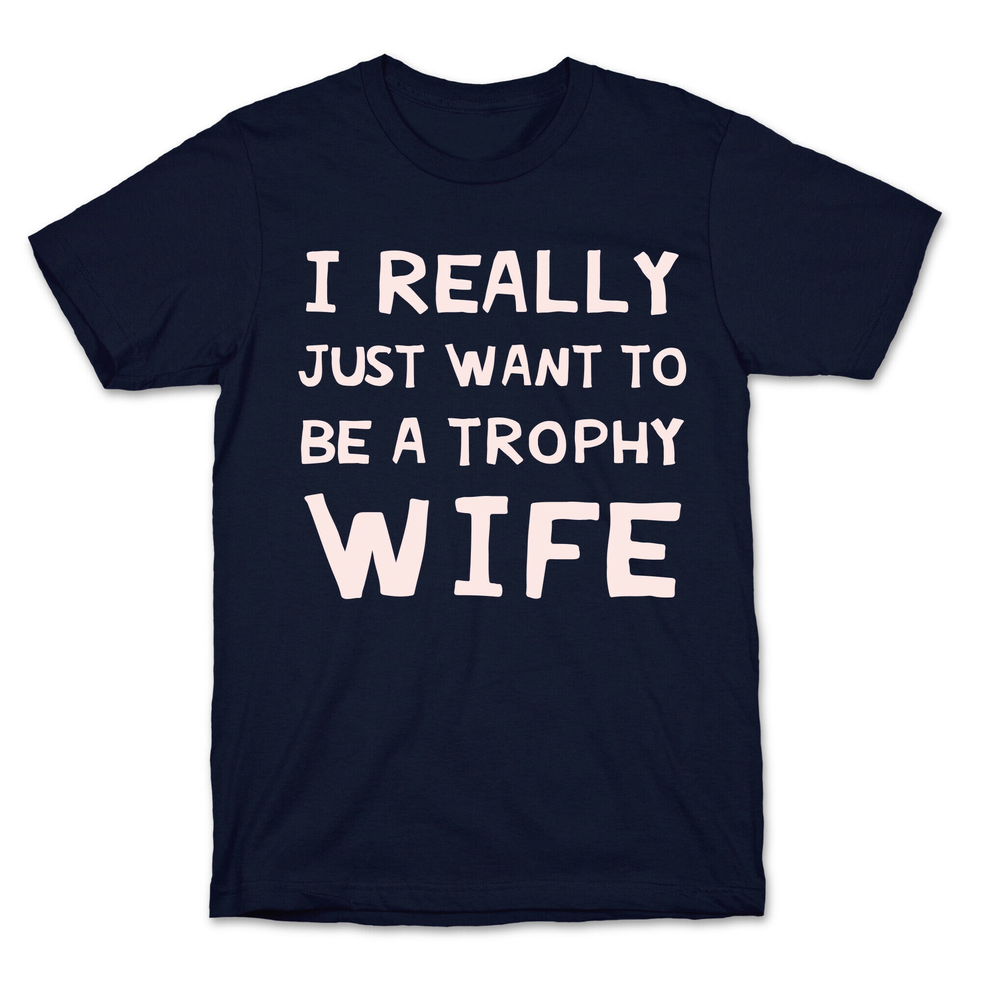 I Really Just Want To Be A Trophy Wife T-Shirt