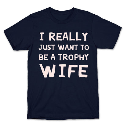 I Really Just Want To Be A Trophy Wife T-Shirt