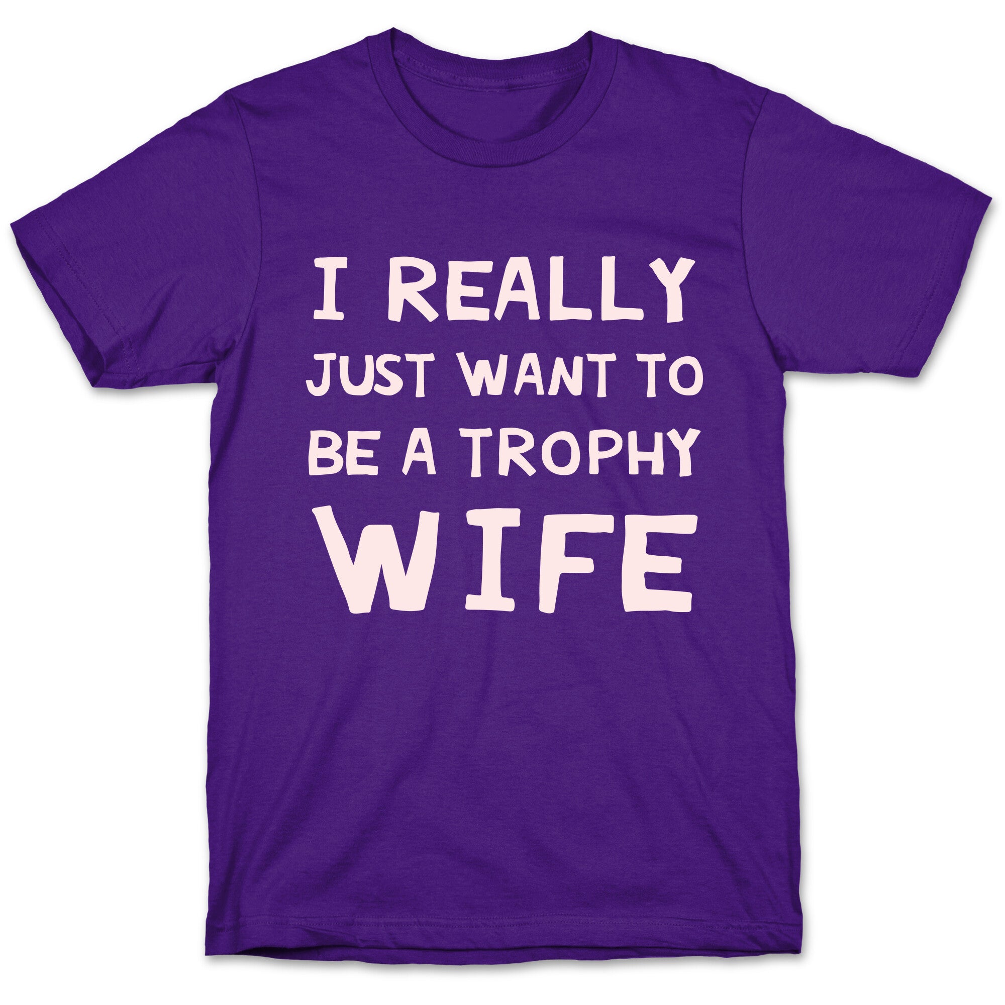 I Really Just Want To Be A Trophy Wife T-Shirt