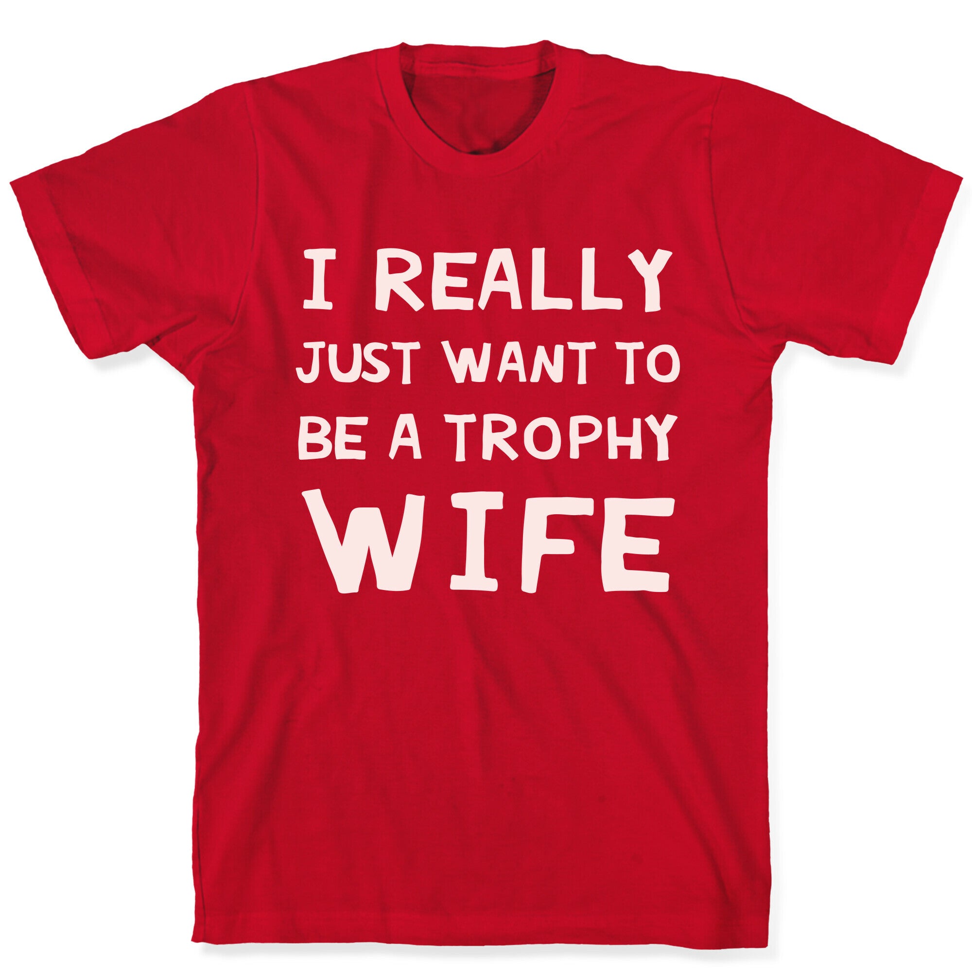 I Really Just Want To Be A Trophy Wife T-Shirt
