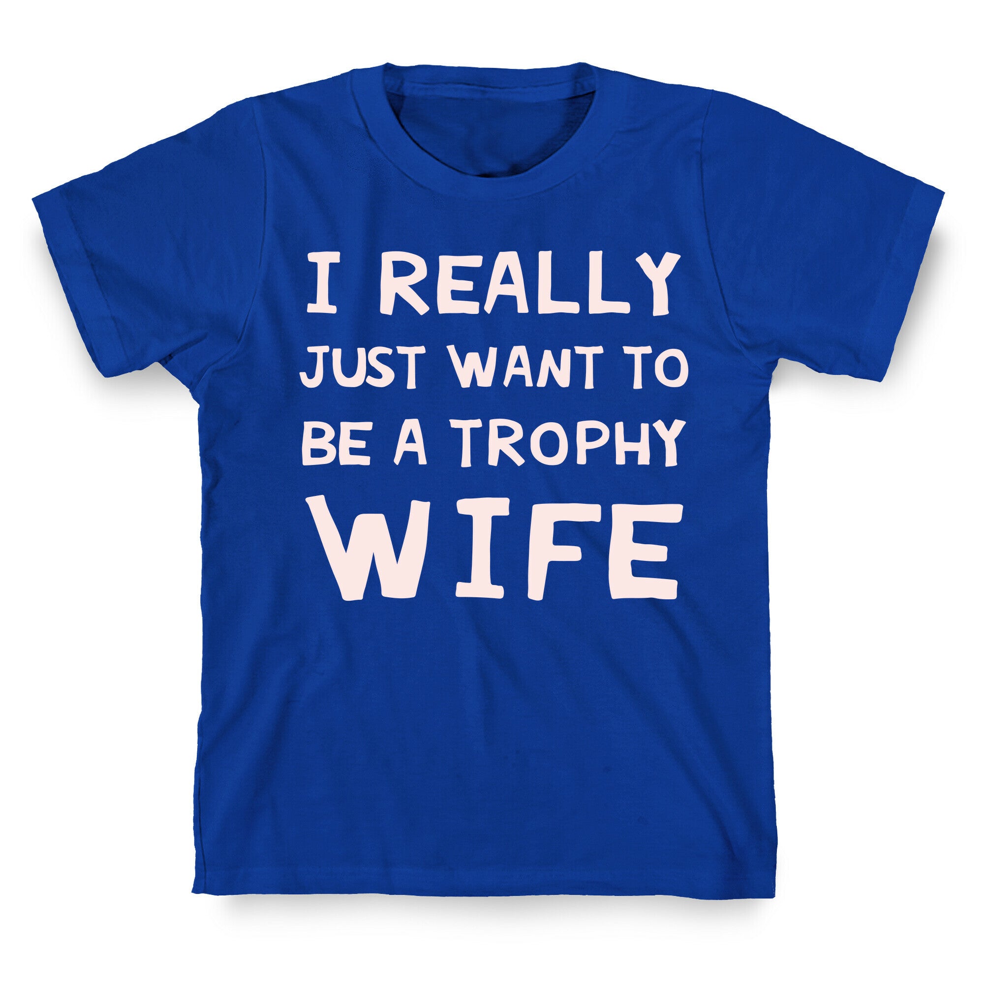 I Really Just Want To Be A Trophy Wife T-Shirt