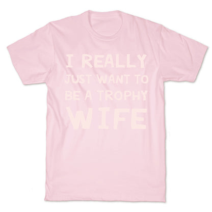 I Really Just Want To Be A Trophy Wife T-Shirt
