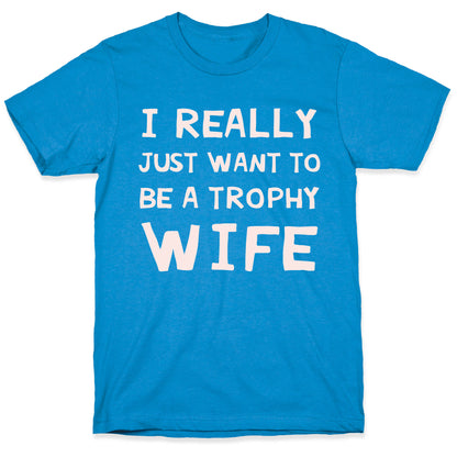 I Really Just Want To Be A Trophy Wife T-Shirt