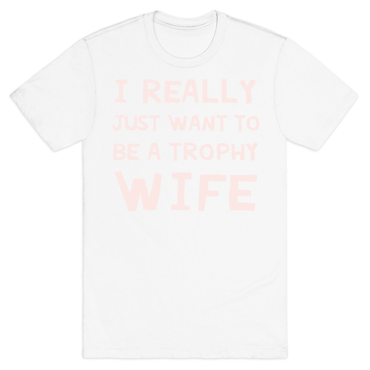 I Really Just Want To Be A Trophy Wife T-Shirt