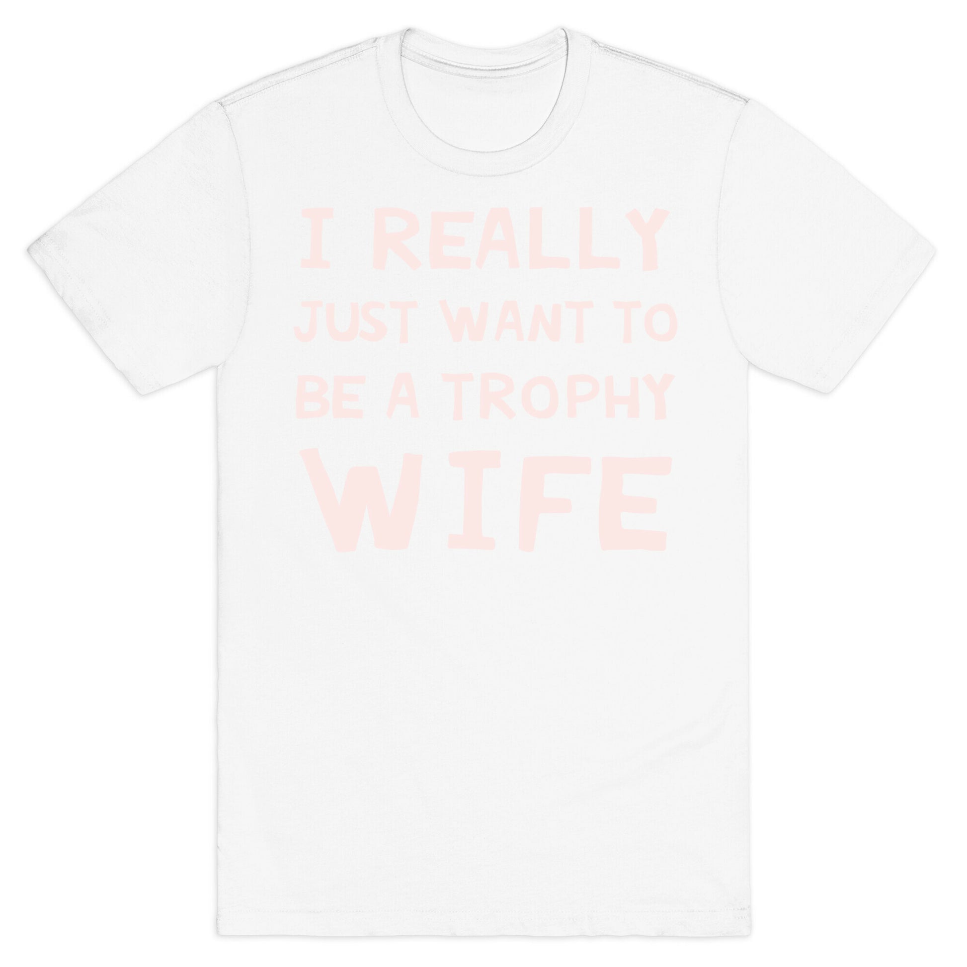 I Really Just Want To Be A Trophy Wife T-Shirt
