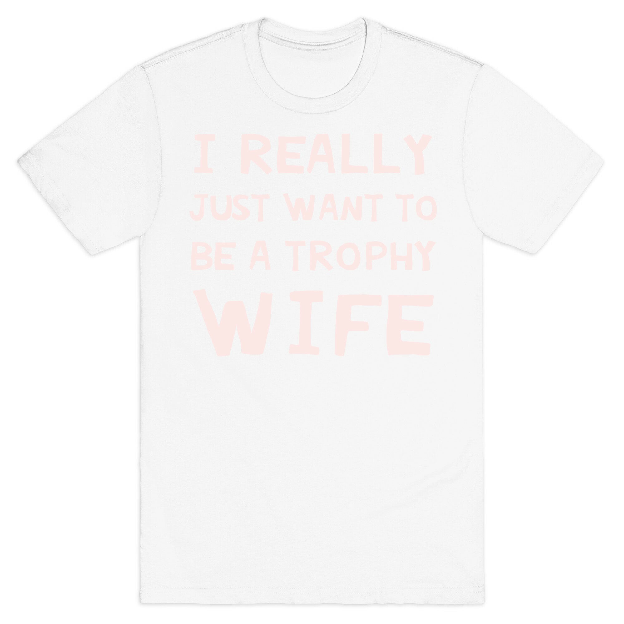 I Really Just Want To Be A Trophy Wife T-Shirt