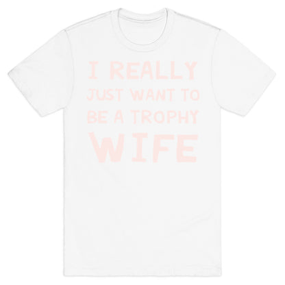 I Really Just Want To Be A Trophy Wife T-Shirt