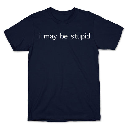I May Be Stupid T-Shirt