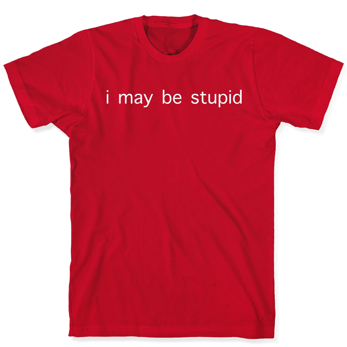 I May Be Stupid T-Shirt