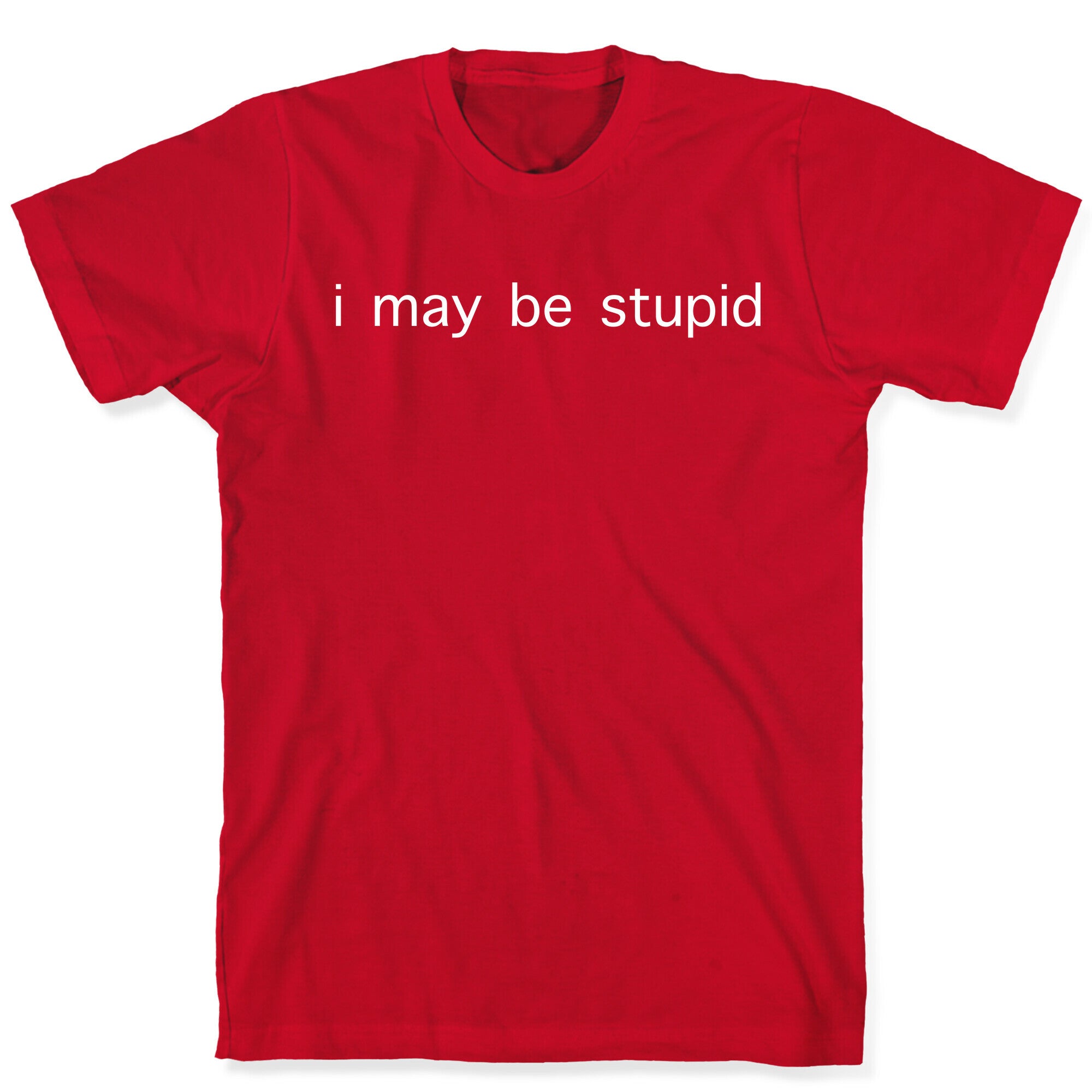 I May Be Stupid T-Shirt