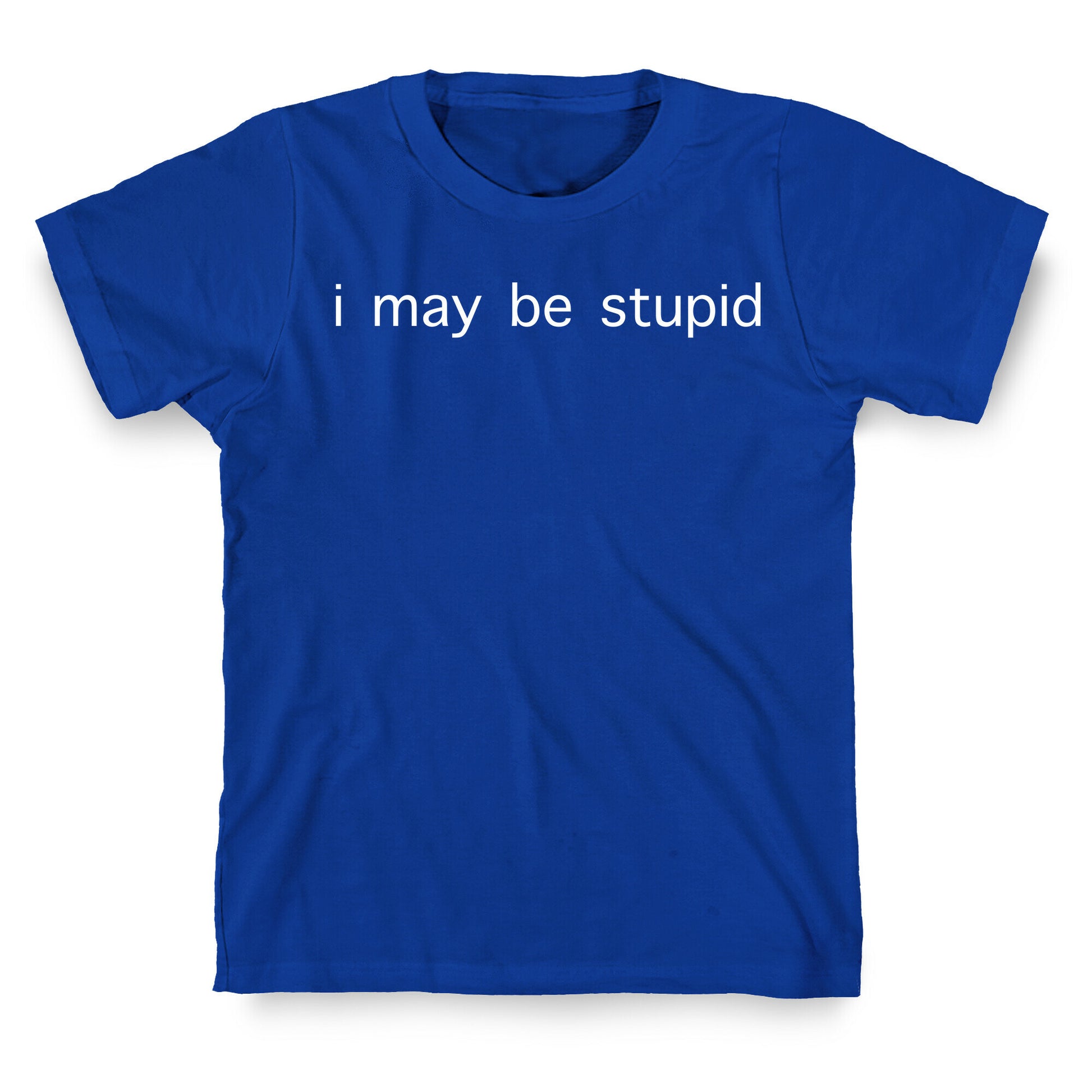 I May Be Stupid T-Shirt