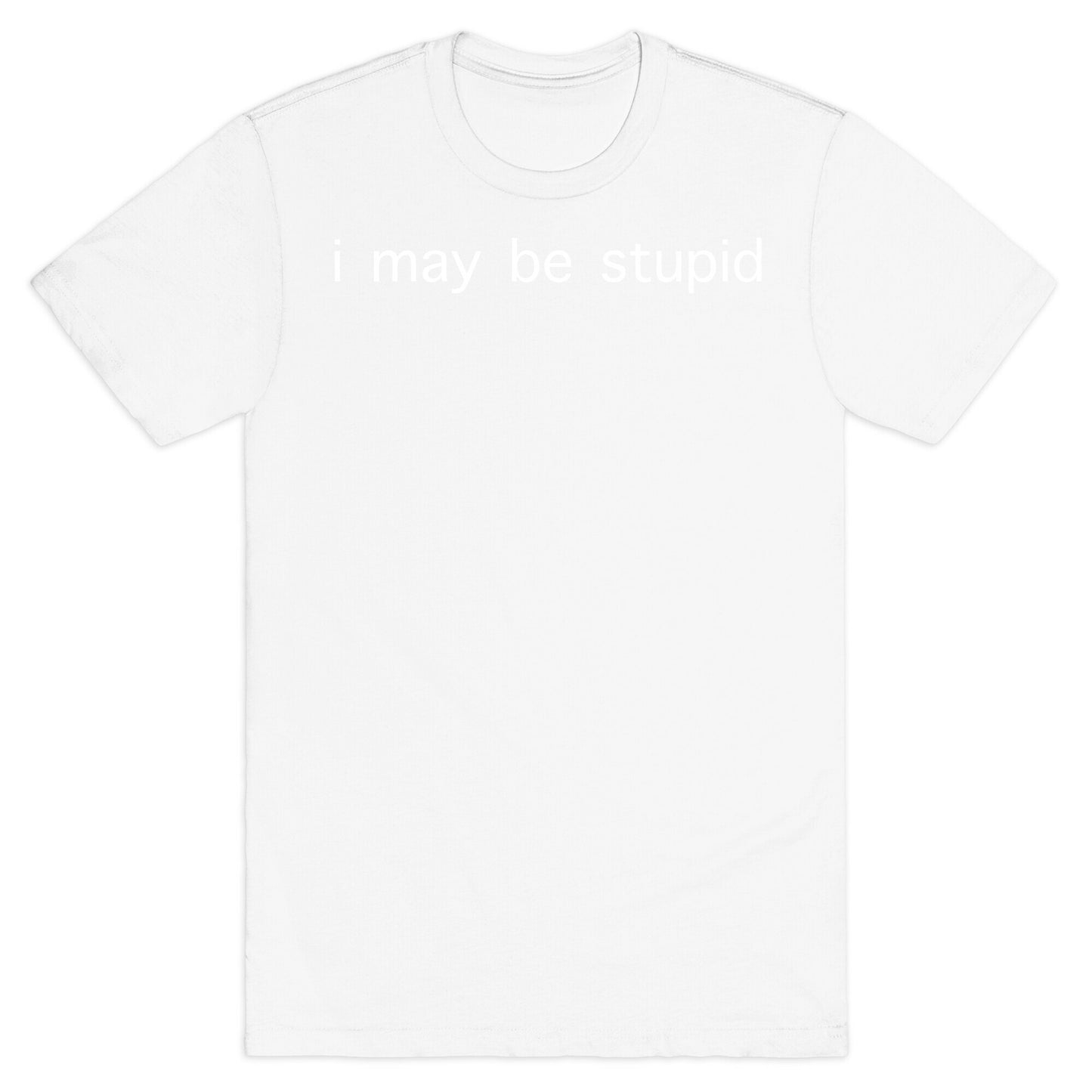 I May Be Stupid T-Shirt