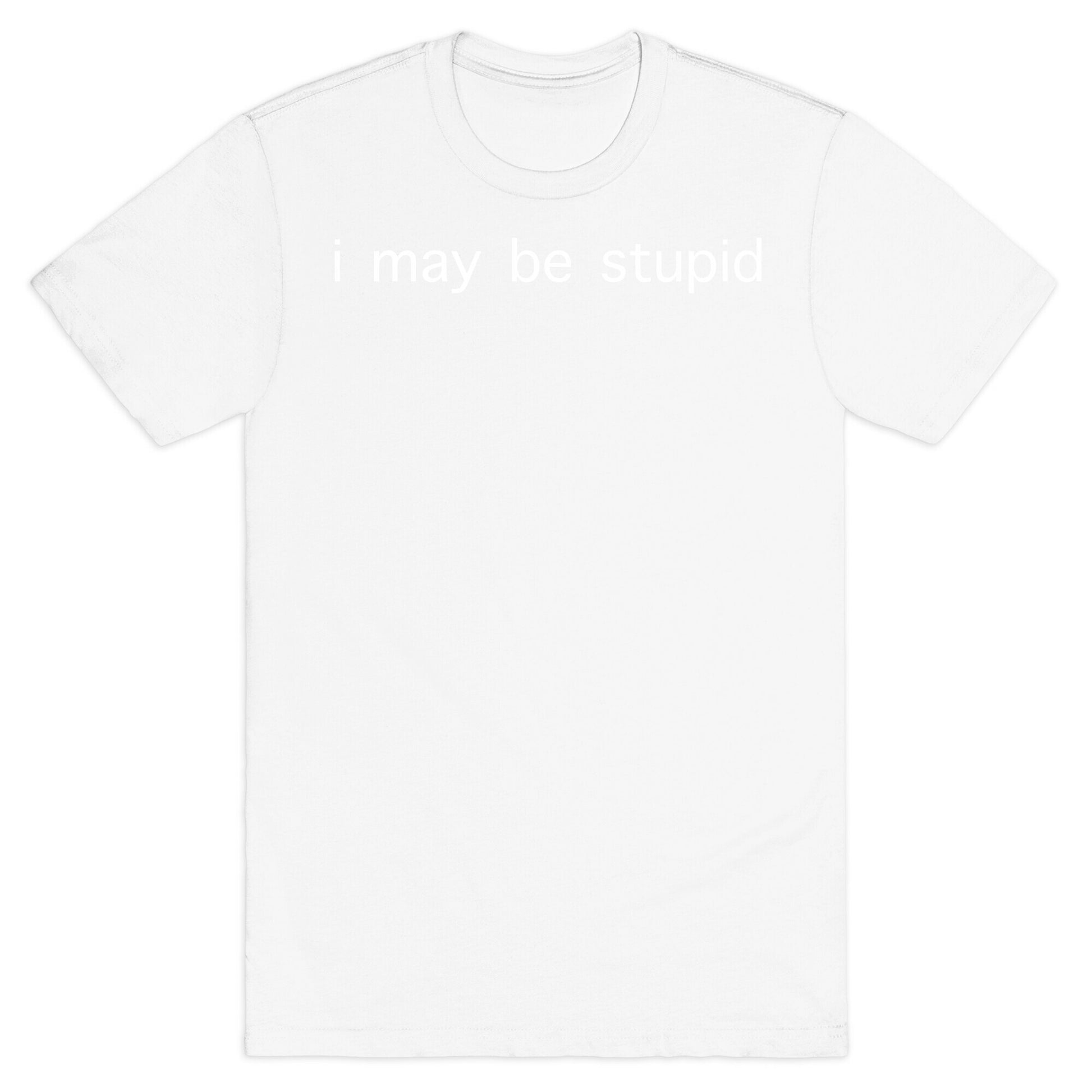 I May Be Stupid T-Shirt