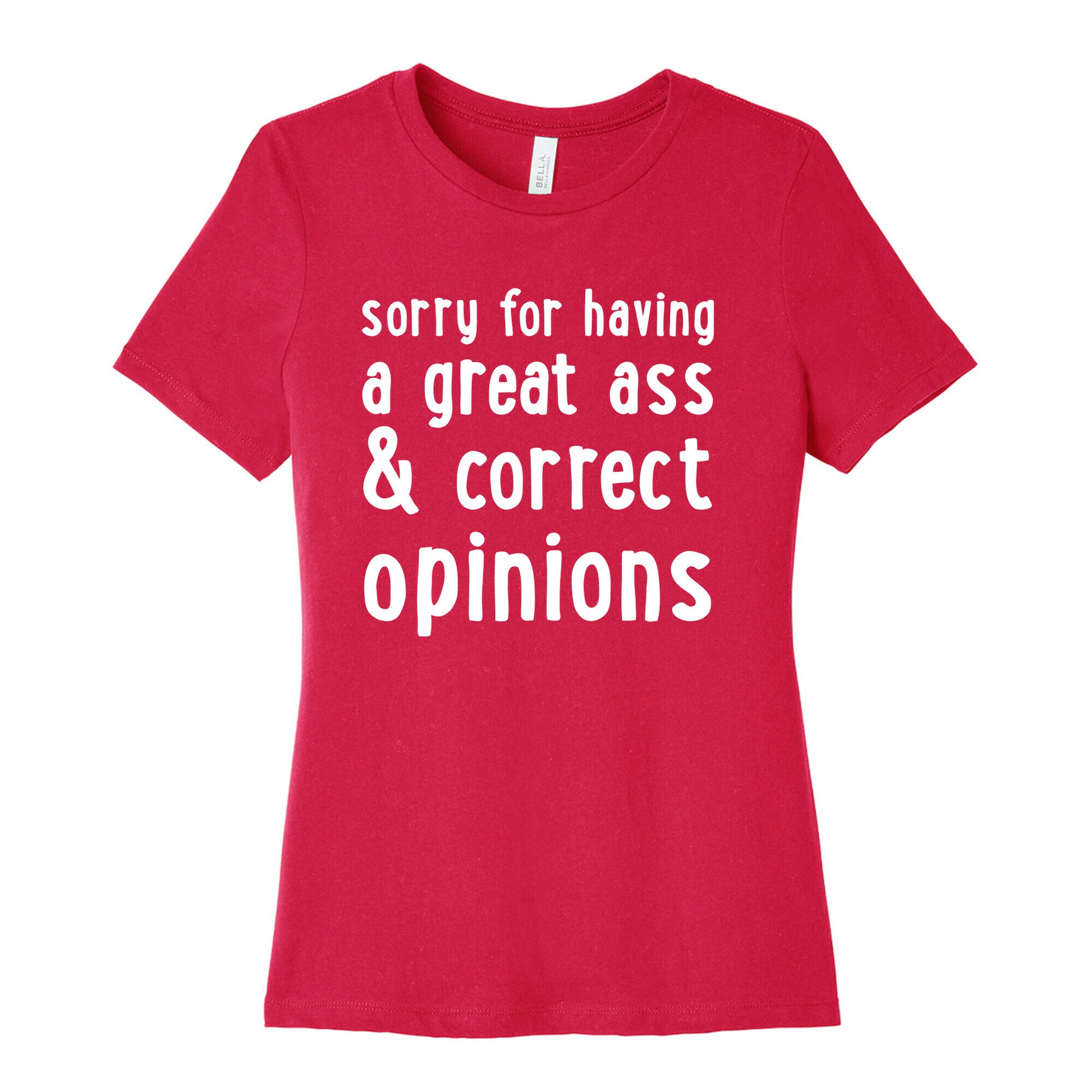 Sorry For Having A Great Ass & Correct Opinions Women's Cotton Tee