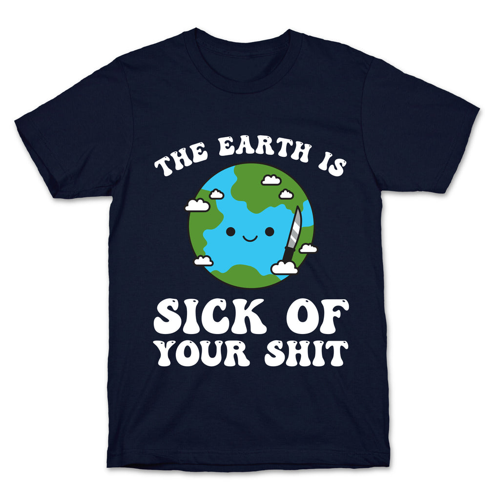 The Earth Is Sick Of Your Shit  T-Shirt