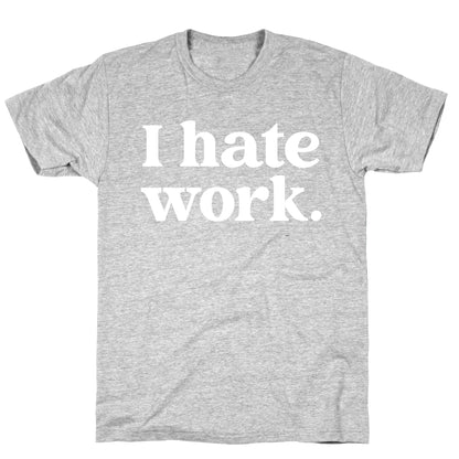 I Hate Work.  T-Shirt