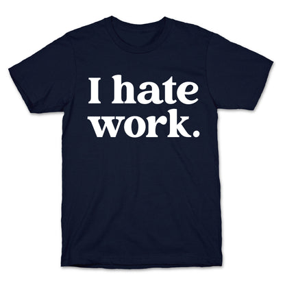 I Hate Work.  T-Shirt