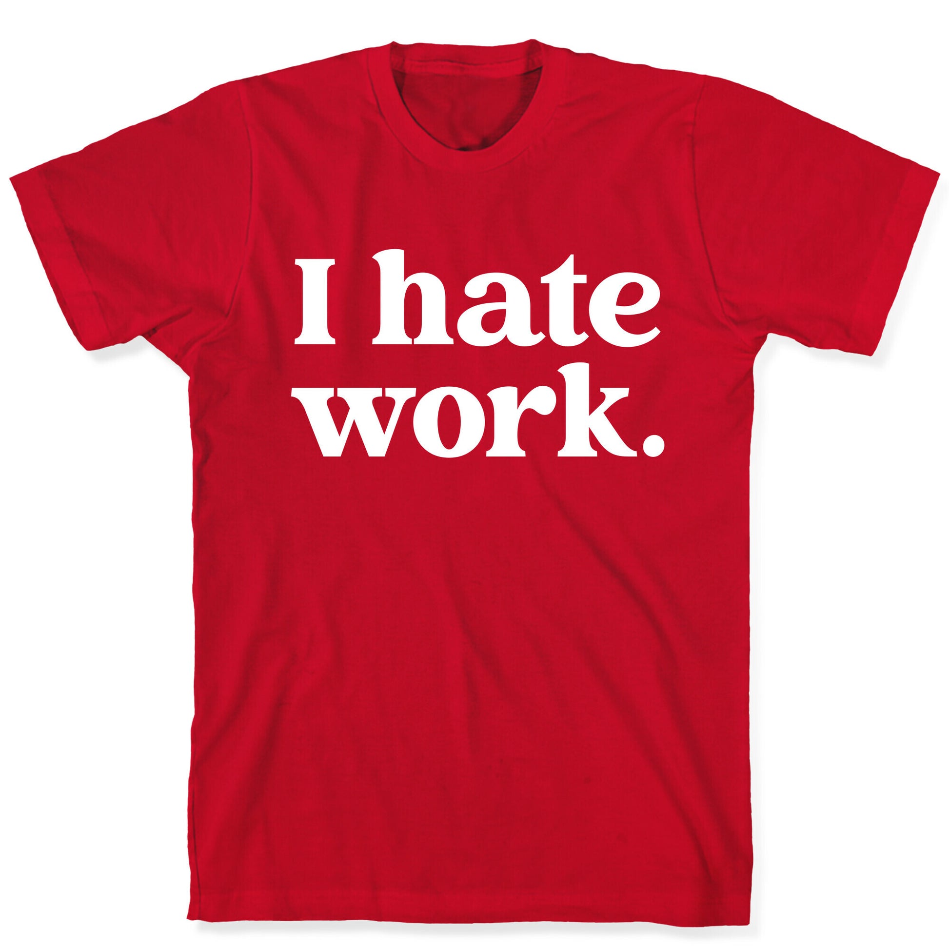I Hate Work.  T-Shirt
