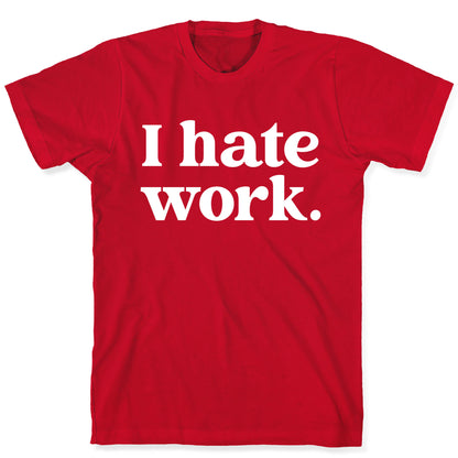 I Hate Work.  T-Shirt