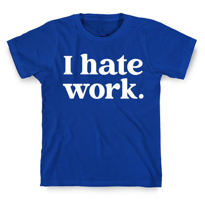 I Hate Work.  T-Shirt