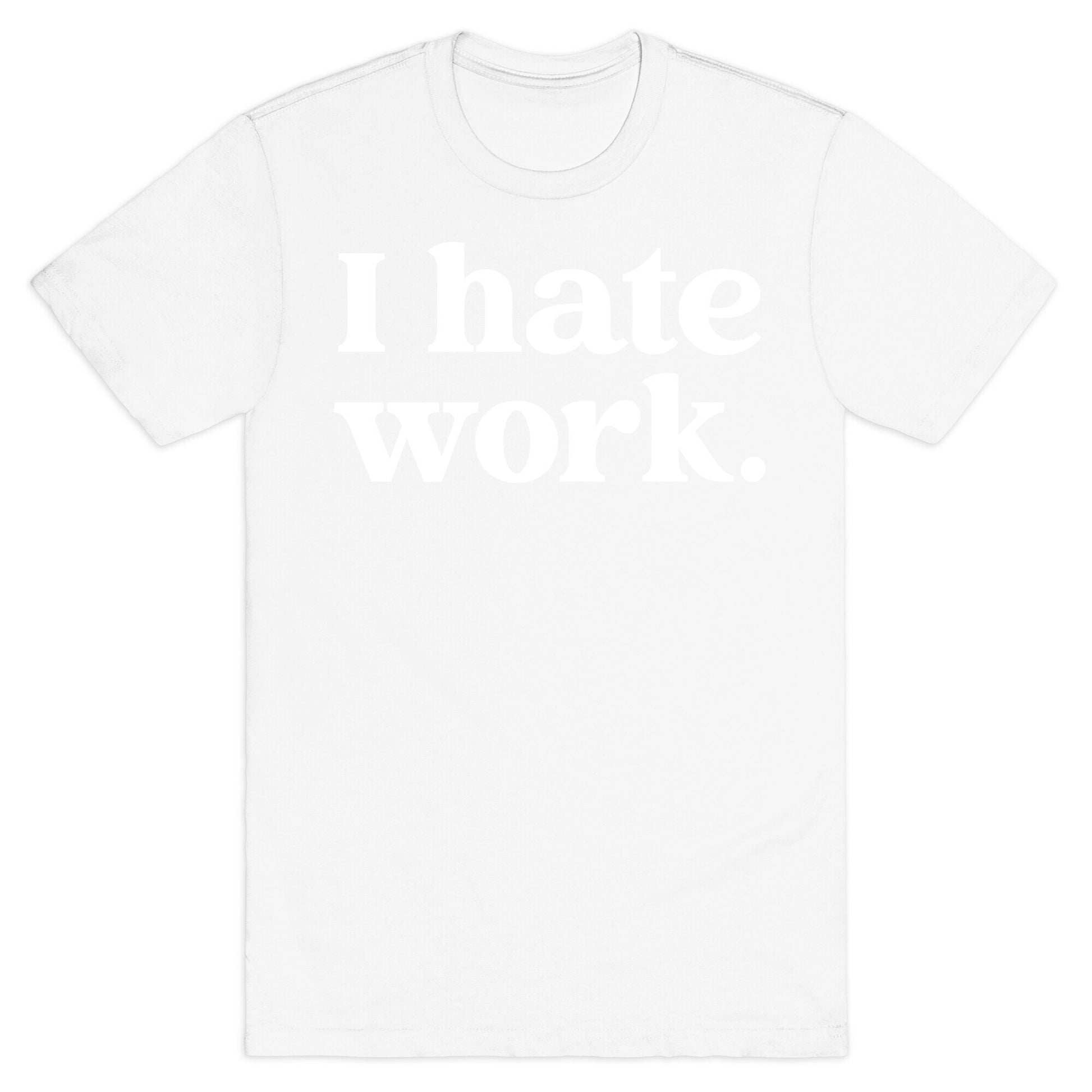 I Hate Work.  T-Shirt