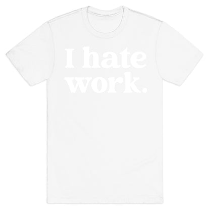 I Hate Work.  T-Shirt