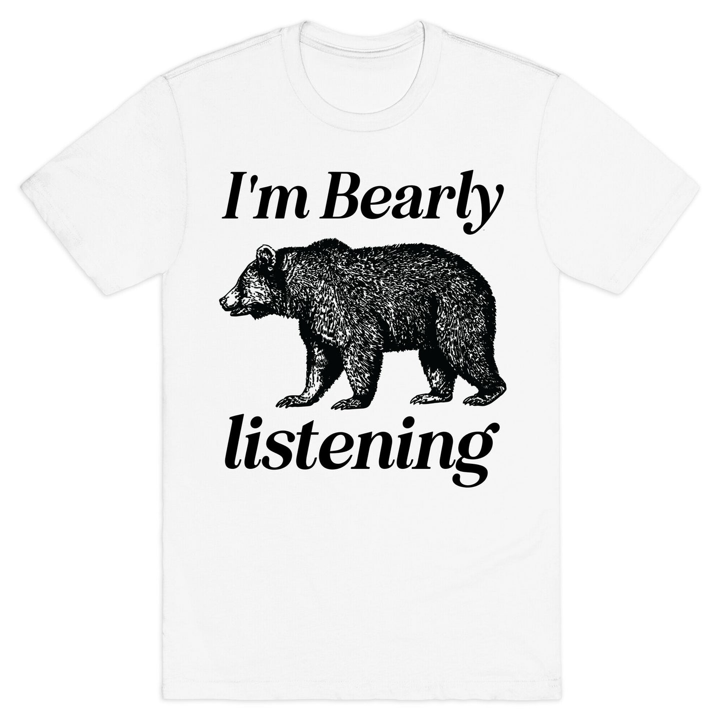 I'm Bearly Listening  T-Shirt
