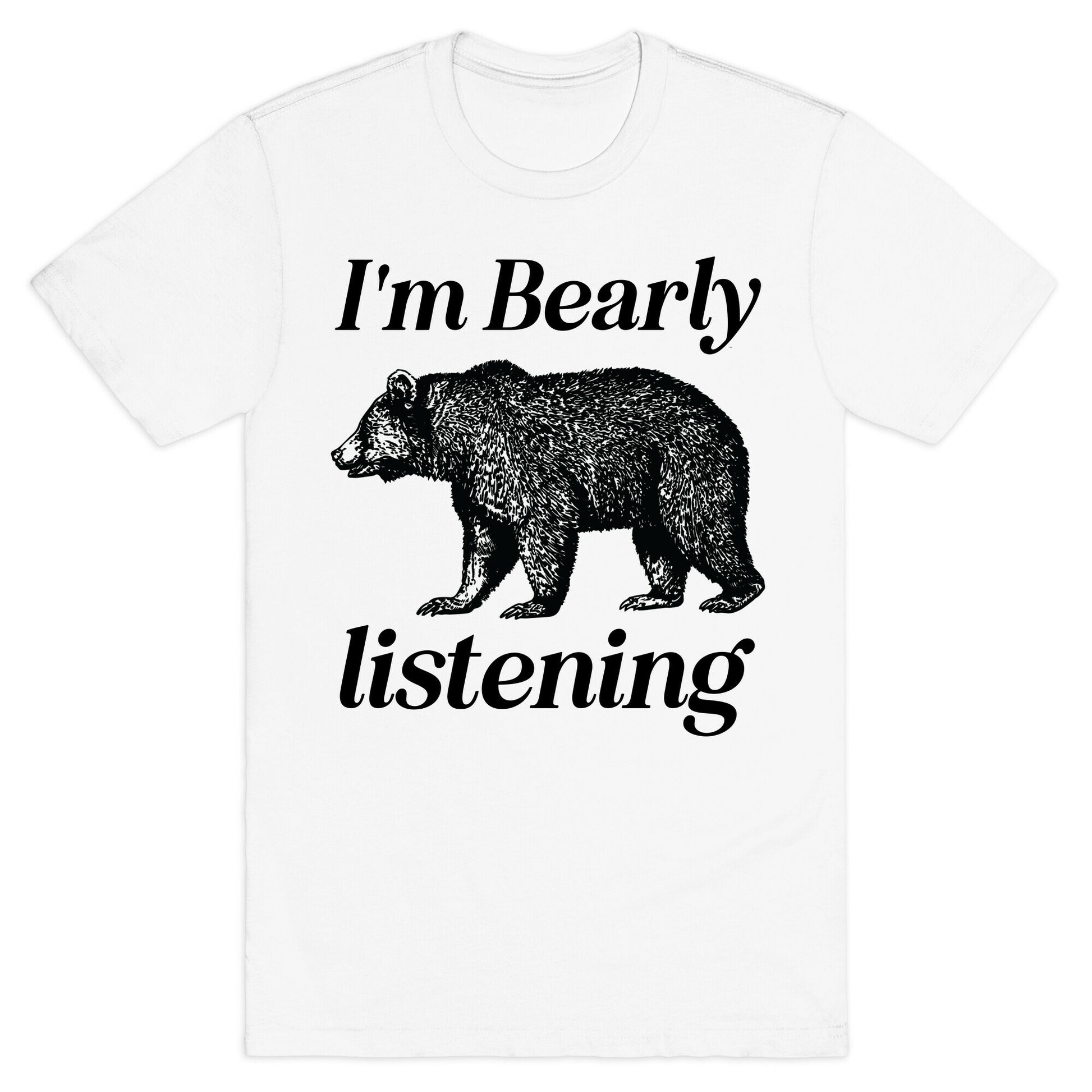 I'm Bearly Listening  T-Shirt