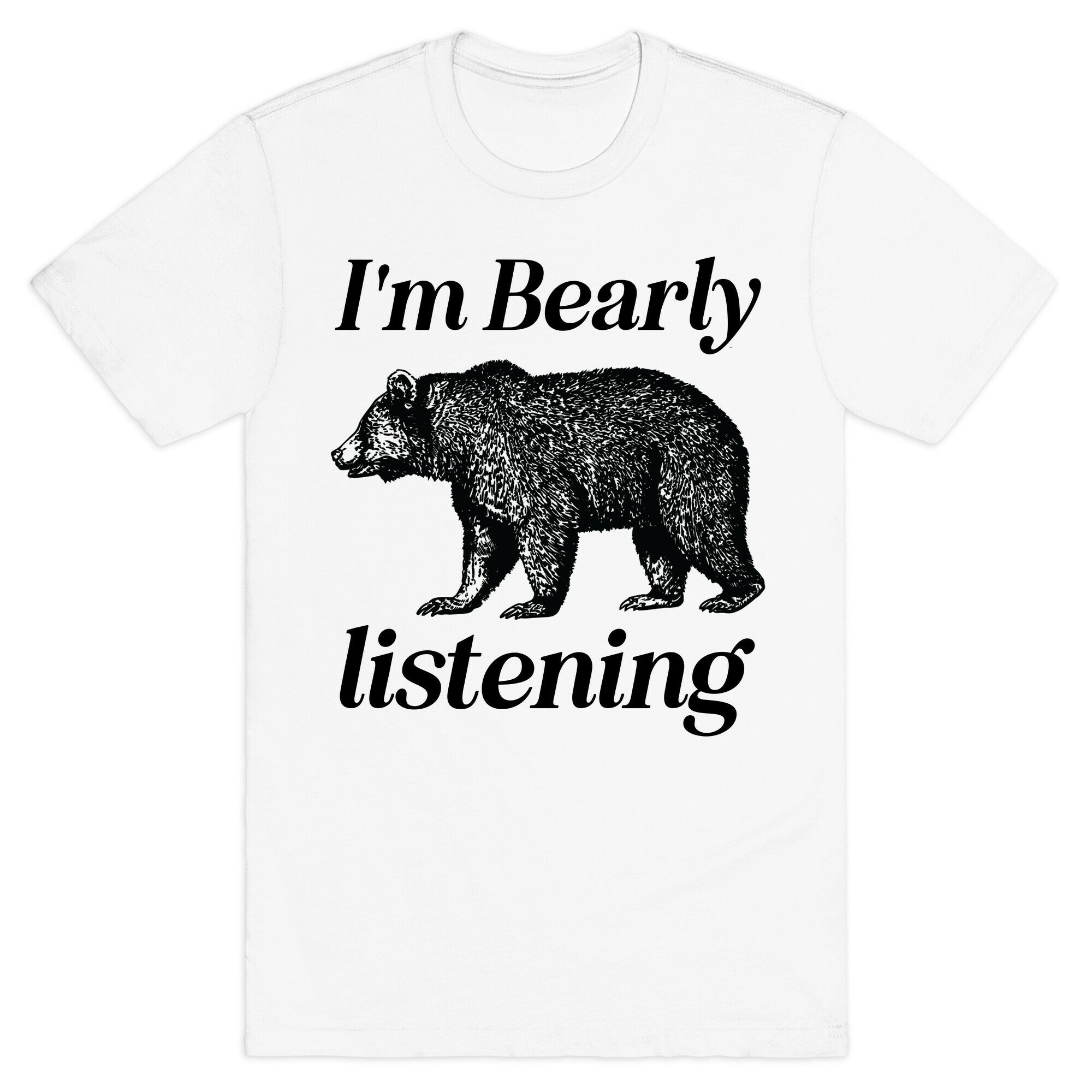 I'm Bearly Listening  T-Shirt