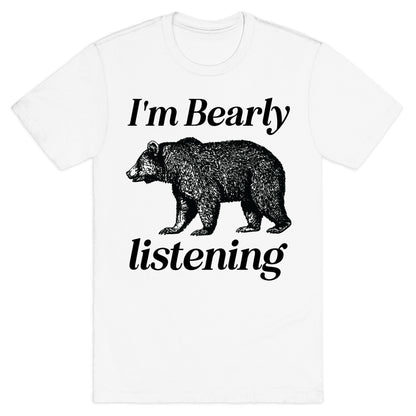 I'm Bearly Listening  T-Shirt
