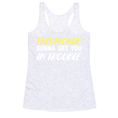 This Blonde Gonna Get You In Trouble Racerback Tank