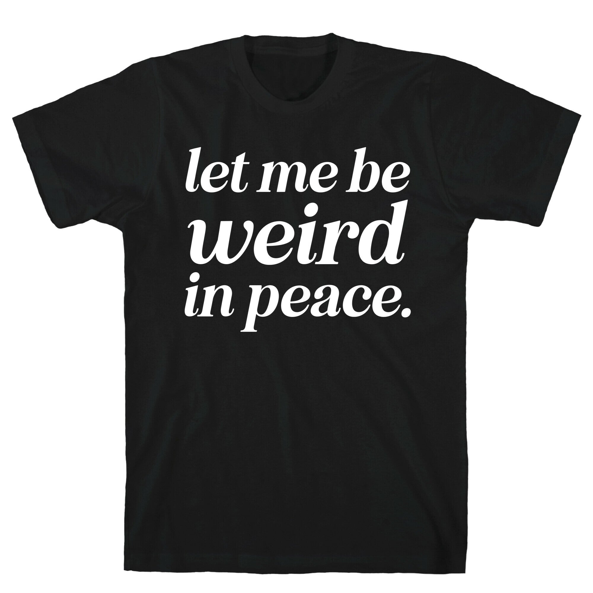 Let Me Be Weird In Peace. T-Shirt