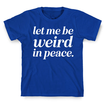 Let Me Be Weird In Peace. T-Shirt