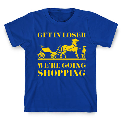Get In Loser We're Going Shopping T-Shirt