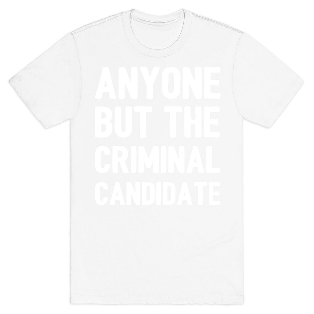Anyone But The Criminal Candidate T-Shirt