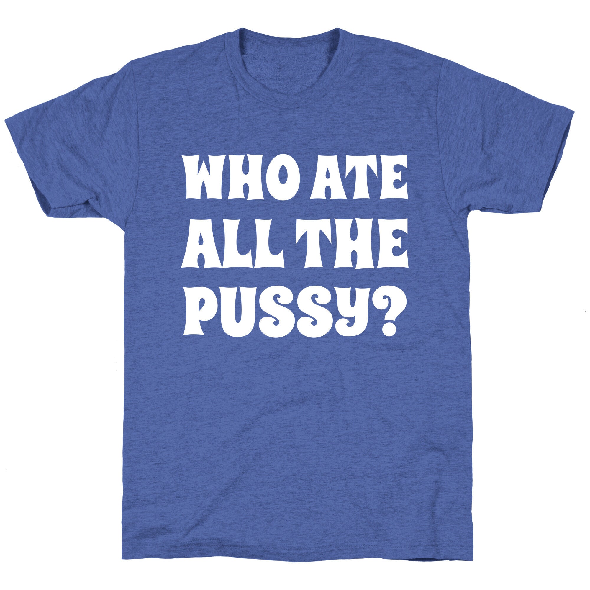 Who Ate All The Pussy?  Unisex Triblend Tee