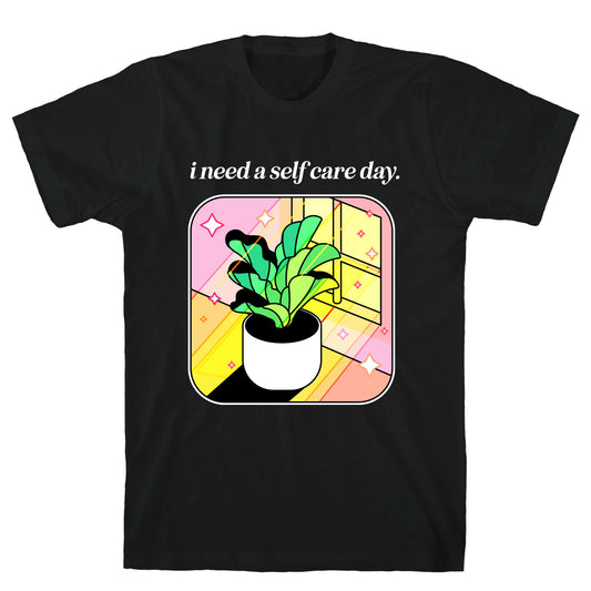 I Need A Self Care Day.  T-Shirt