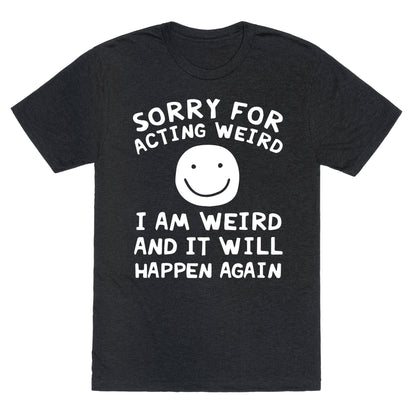 Sorry For Acting Weird I Am Weird And It Will Happen Again Unisex Triblend Tee